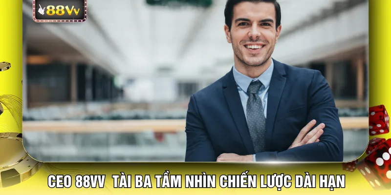 CEO 88VV tài ba tầm nhìn chiến lược dài hạn