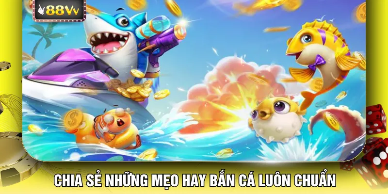 Chia sẻ những mẹo hay bắn cá luôn chuẩn