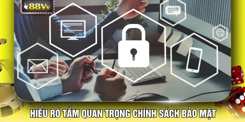 Hiểu rõ tầm quan trọng chính sách bảo mật