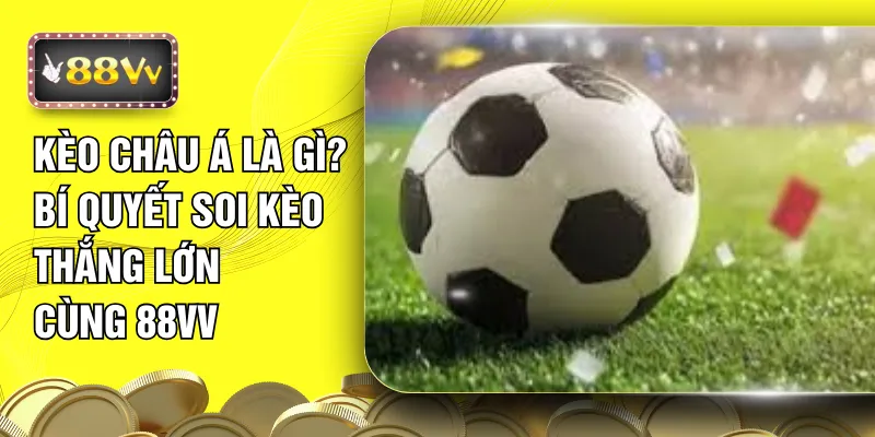 Kèo Châu Á Là Gì? Bí Quyết Soi Kèo Thắng Lớn Cùng 88VV