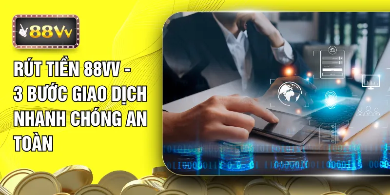 Rút Tiền 88VV - 3 Bước Giao Dịch Nhanh Chóng An Toàn