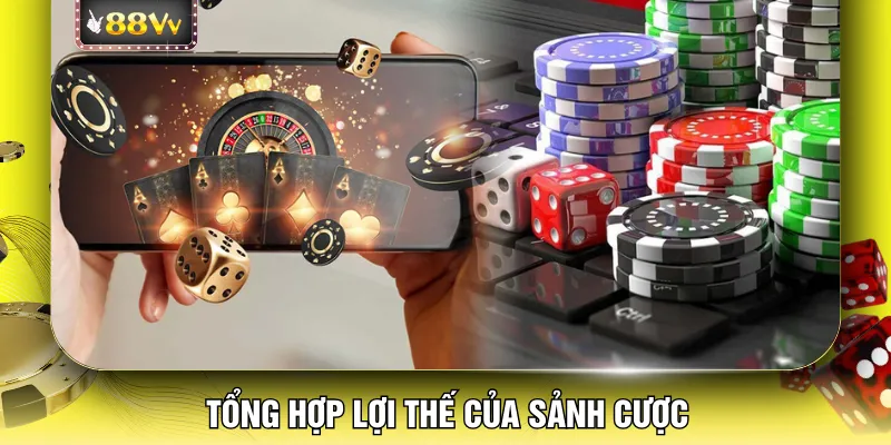 Tổng hợp lợi thế của sảnh cược